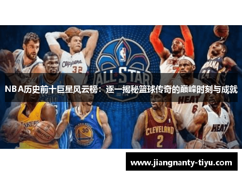 NBA历史前十巨星风云榜：逐一揭秘篮球传奇的巅峰时刻与成就