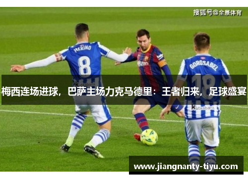 梅西连场进球，巴萨主场力克马德里：王者归来，足球盛宴