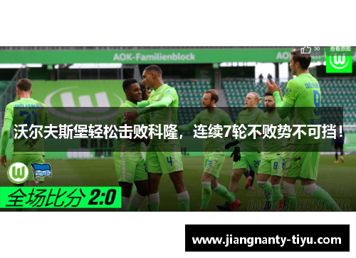 沃尔夫斯堡轻松击败科隆，连续7轮不败势不可挡！