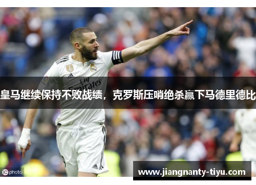 皇马继续保持不败战绩，克罗斯压哨绝杀赢下马德里德比